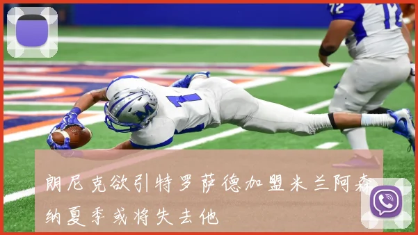 朗尼克欲引特罗萨德加盟米兰阿森纳夏季或将失去他