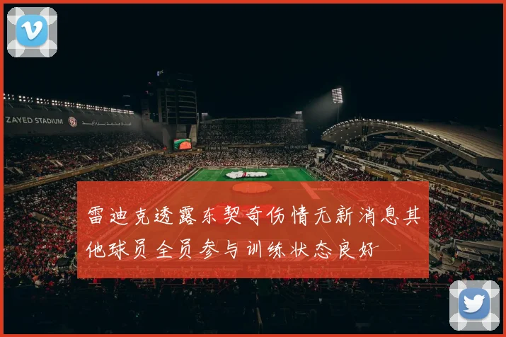 雷迪克透露东契奇伤情无新消息其他球员全员参与训练状态良好