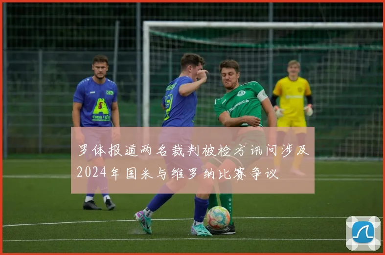 罗体报道两名裁判被检方讯问涉及2024年国米与维罗纳比赛争议