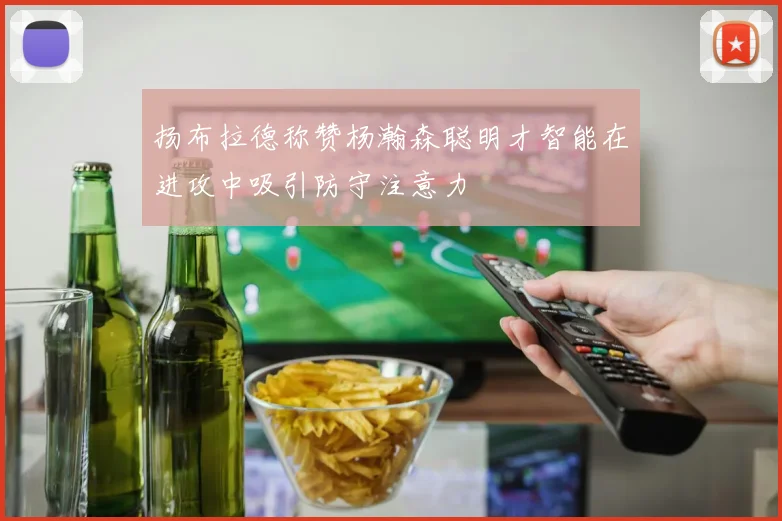 扬布拉德称赞杨瀚森聪明才智能在进攻中吸引防守注意力
