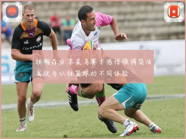 杨瀚森分享菜鸟赛季感悟强调简洁高效与以往篮球的不同体验