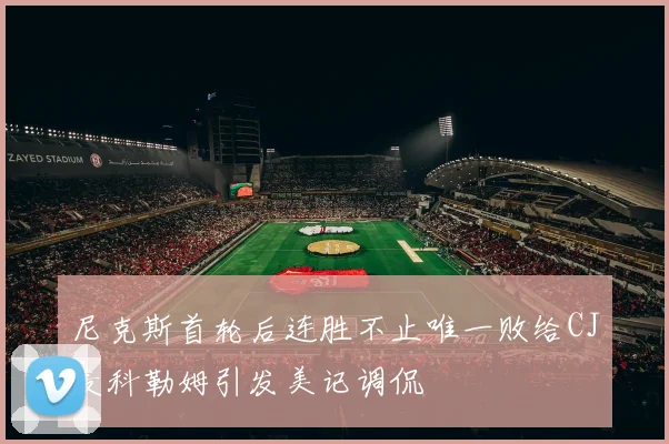 尼克斯首轮后连胜不止唯一败给CJ麦科勒姆引发美记调侃