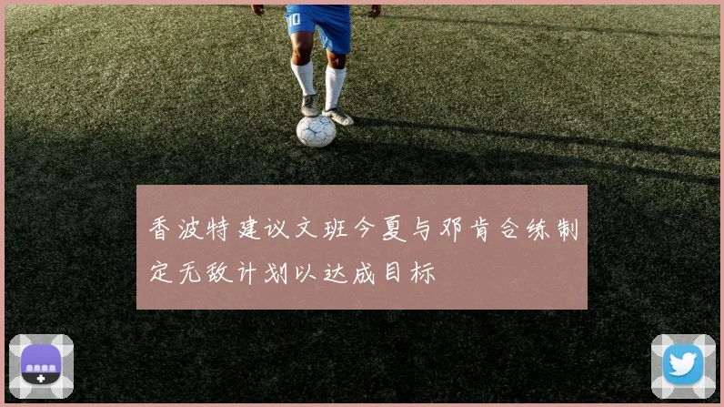 香波特建议文班今夏与邓肯合练制定无敌计划以达成目标